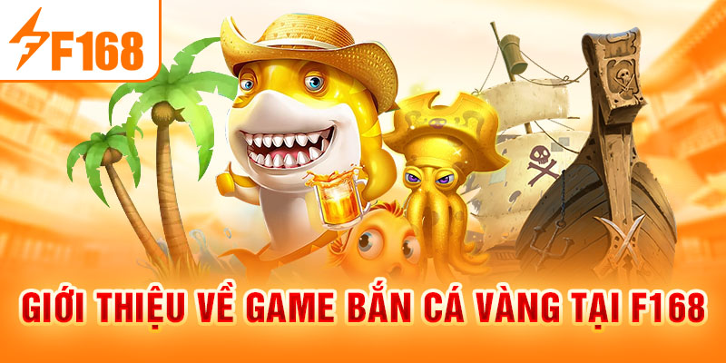 Bắn Cá Vàng F168 - Săn Cá Đỉnh Cao, Nhận Thưởng Hấp Dẫn Giới thiệu về game bắn cá vàng tại F168